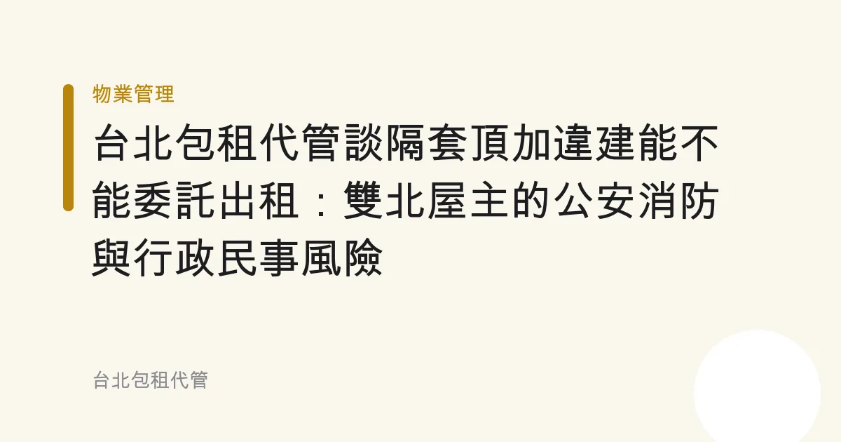 台北包租代管談隔套頂加違建能不能委託出租：雙北屋主的公安消防與行政民事風險