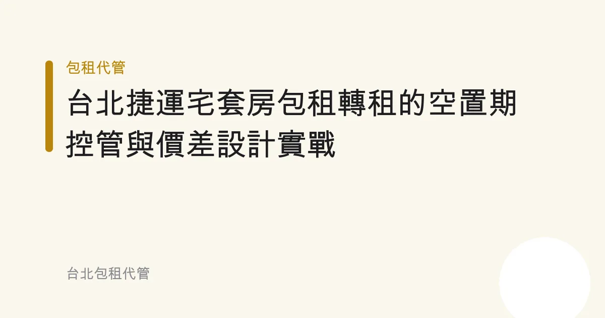 台北捷運宅套房包租轉租的空置期控管與價差設計實戰