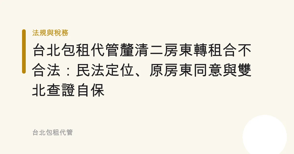 台北包租代管釐清二房東轉租合不合法：民法定位、原房東同意與雙北查證自保
