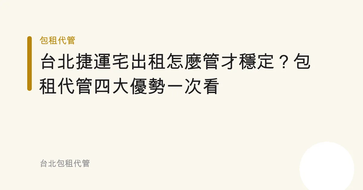 台北捷運宅出租怎麼管才穩定？包租代管四大優勢一次看