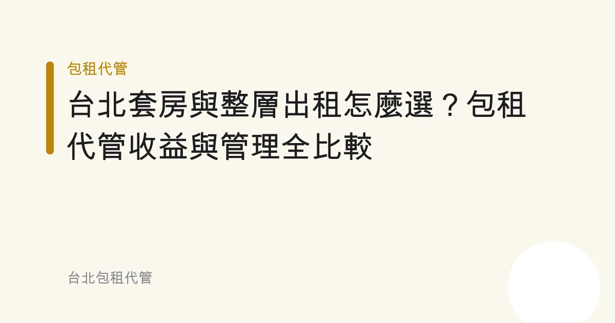 台北套房與整層出租怎麼選？包租代管收益與管理全比較