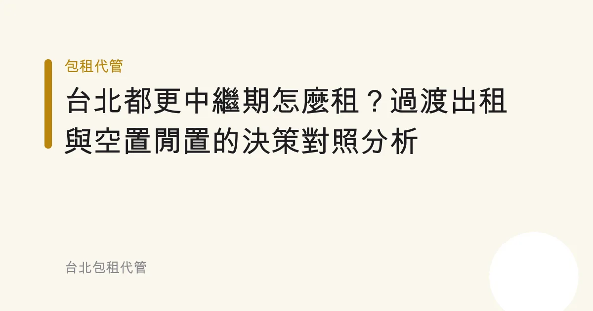 台北都更中繼期怎麼租？過渡出租與空置閒置的決策對照分析